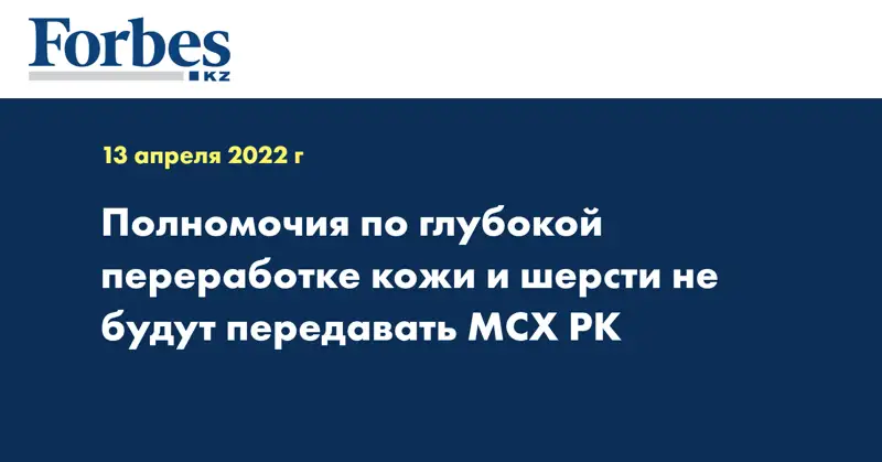 Полномочия по глубокой переработке кожи и шерсти не будут передавать МCХ РК