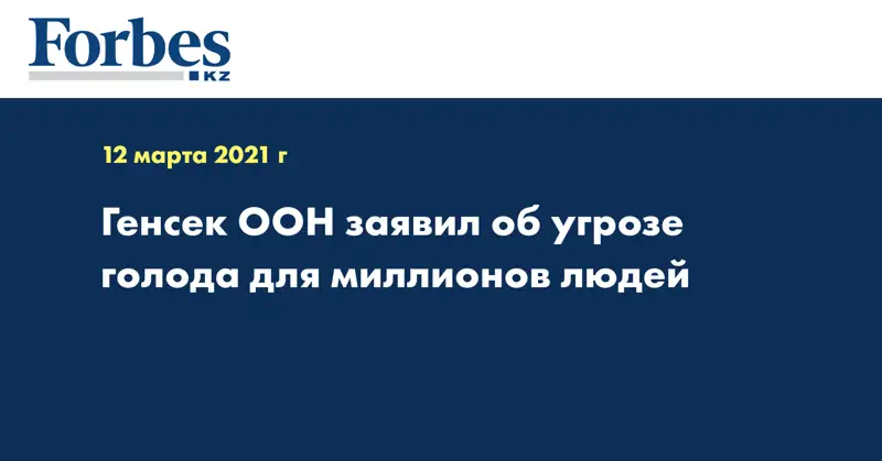 Генсек ООН заявил об угрозе голода для миллионов людей