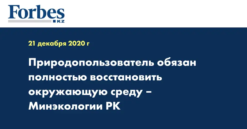 Природопользователь обязан полностью восстановить окружающую среду – Минэкологии  РК