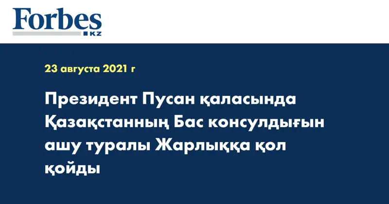 Президент Пусан қаласында Қазақстанның Бас консулдығын ашу туралы Жарлыққа қол қойды