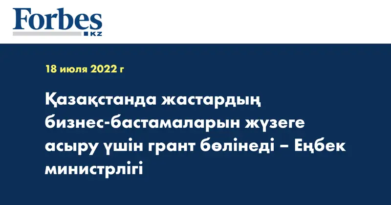Қазақстанда жастардың бизнес-бастамаларын жүзеге асыру үшін грант бөлінеді – Еңбек министрлігі
