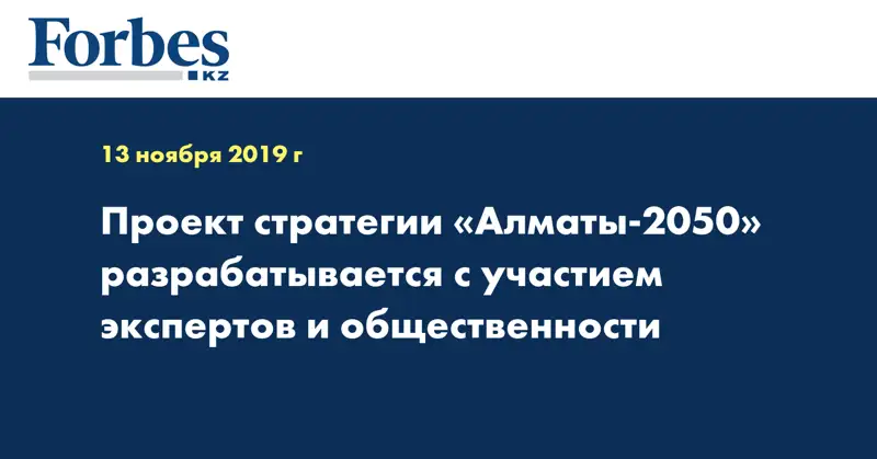 Проект стратегии «Алматы-2050» разрабатывается с участием экспертов и общественности