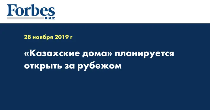 «Казахские дома» планируется открыть за рубежом  