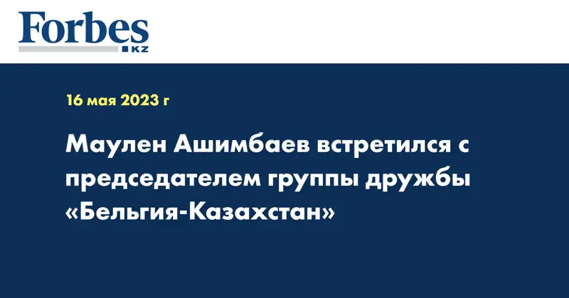 Маулен Ашимбаев встретился с председателем группы дружбы «Бельгия-Казахстан»