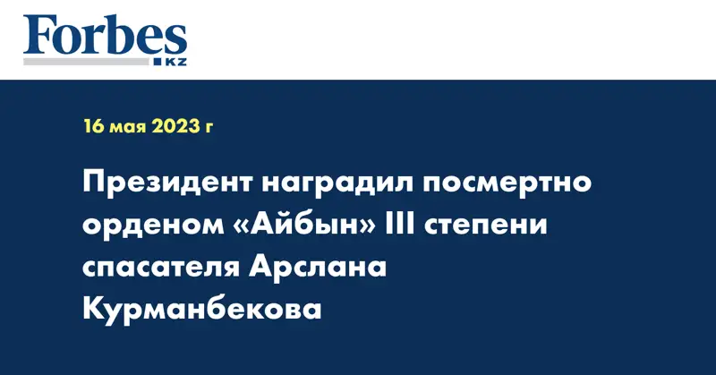 Президент наградил посмертно орденом «Айбын» ІІІ степени спасателя Арслана Курманбекова