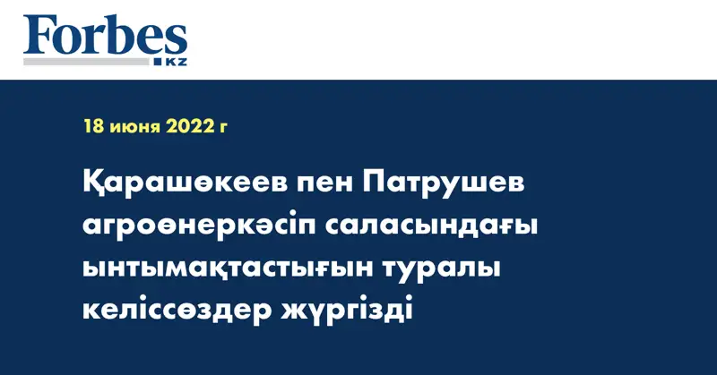 Қарашөкеев пен Патрушев агроөнеркәсіп саласындағы ынтымақтастығын туралы келіссөздер жүргізді