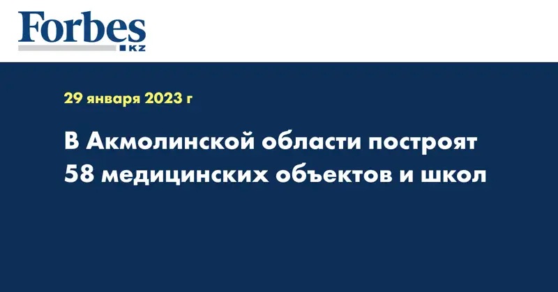 В Акмолинской области построят 58 медицинских объектов и школ