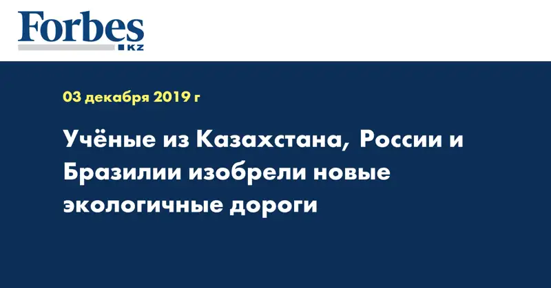 Ученые из Казахстана, России и Бразилии изобрели новые экологичные дороги 