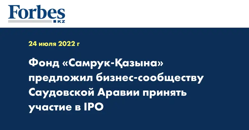 Фонд «Самрук-Қазына» предложил бизнес-сообществу Саудовской Аравии принять участие в IPO