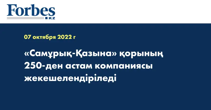 «Самұрық-Қазына» қорының 250-ден астам компаниясы жекешелендіріледі