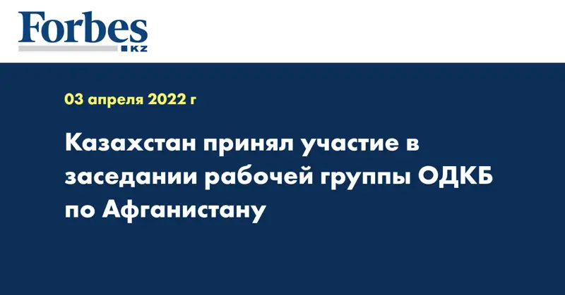 Казахстан принял участие в заседании рабочей группы ОДКБ по Афганистану