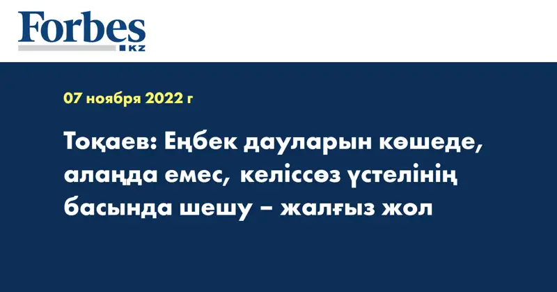 Тоқаев: Еңбек дауларын көшеде, алаңда емес, келіссөз үстелінің басында шешу – жалғыз жол