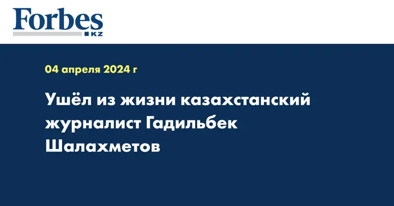 Ушёл из жизни казахстанский журналист Гадильбек Шалахметов