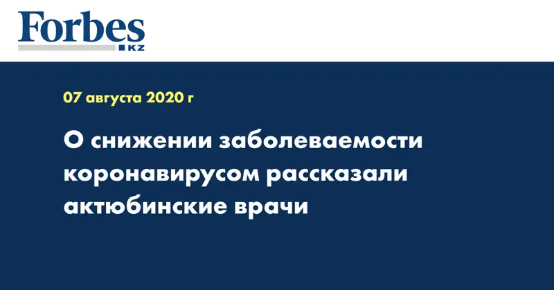 О снижении заболеваемости коронавирусом рассказали актюбинские врачи