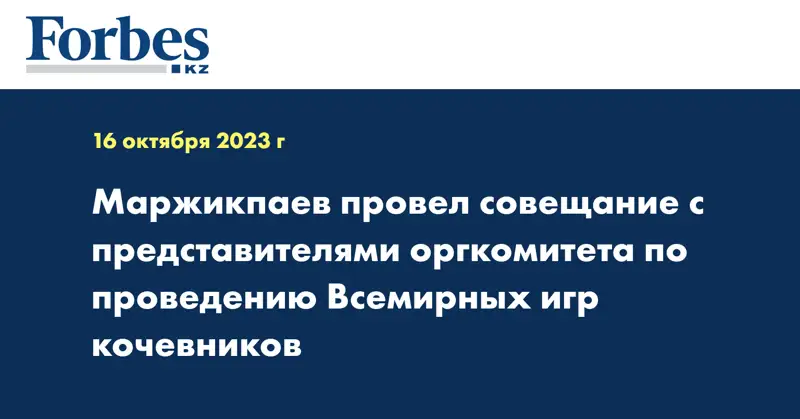 Маржикпаев провел совещание с представителями оргкомитета по проведению Всемирных игр кочевников 
