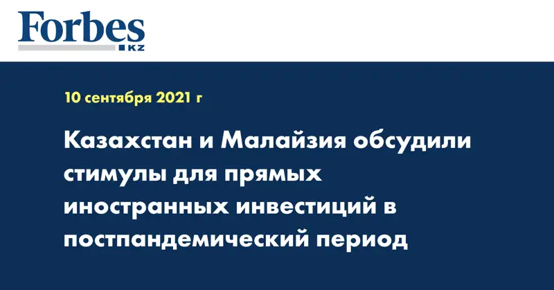 Казахстан и Малайзия обсудили стимулы для прямых иностранных инвестиций в постпандемический период