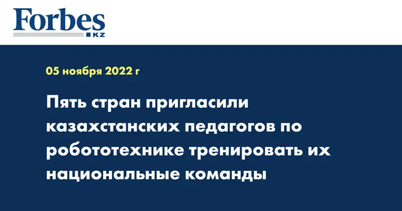 Пять стран пригласили казахстанских педагогов по робототехнике тренировать их национальные команды