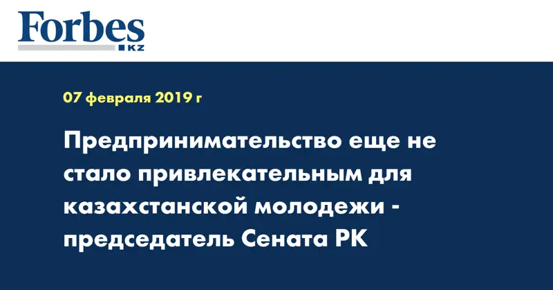 Предпринимательство еще не стало привлекательным для казахстанской молодежи - председатель Сената РК