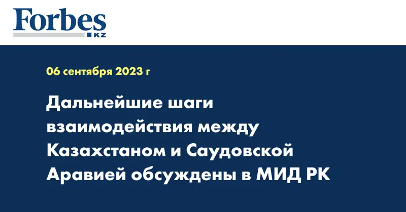 Дальнейшие шаги взаимодействия между Казахстаном и Саудовской Аравией обсуждены в МИД РК