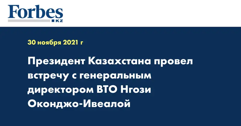 Президент Казахстана провел встречу с генеральным директором ВТО Нгози Оконджо-Ивеалой 