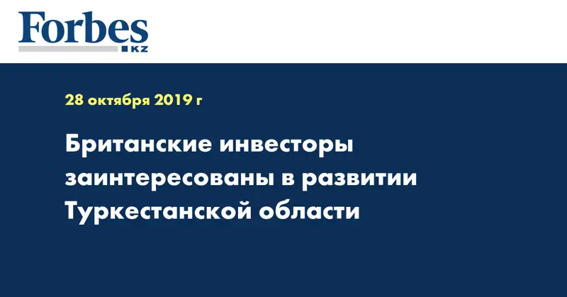 Британские инвесторы заинтересованы в развитии Туркестанской области