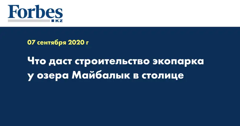 Что даст строительство экопарка у озера Майбалык в столице