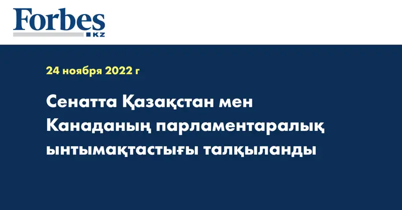 Сенатта Қазақстан мен Канаданың парламентаралық ынтымақтастығы талқыланды