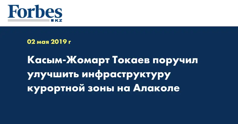 Касым-Жомарт Токаев поручил улучшить инфраструктуру курортной зоны на Алаколе