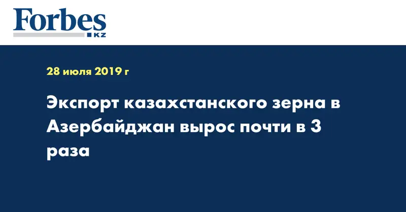 Экспорт казахстанского зерна в Азербайджан вырос почти в 3 раза