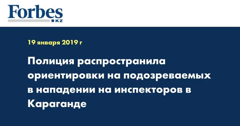 Полиция распространила ориентировки на подозреваемых в нападении на инспекторов в Караганде