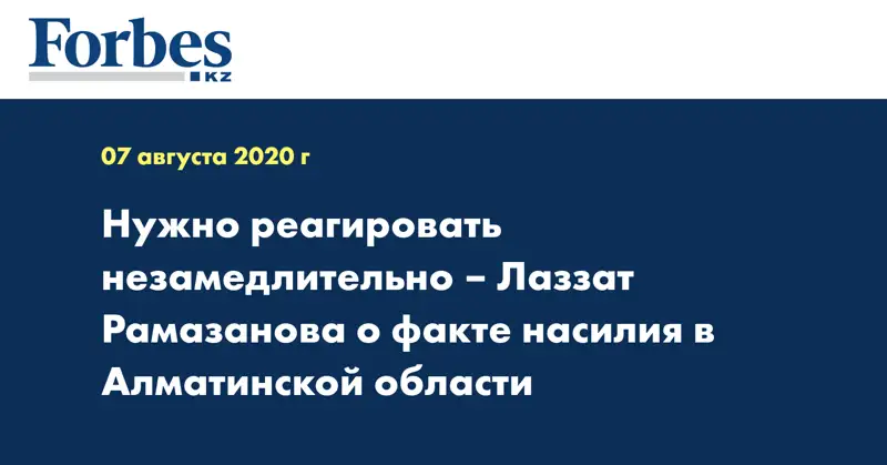 Нужно реагировать незамедлительно – Лаззат Рамазанова о факте насилия в Алматинской области