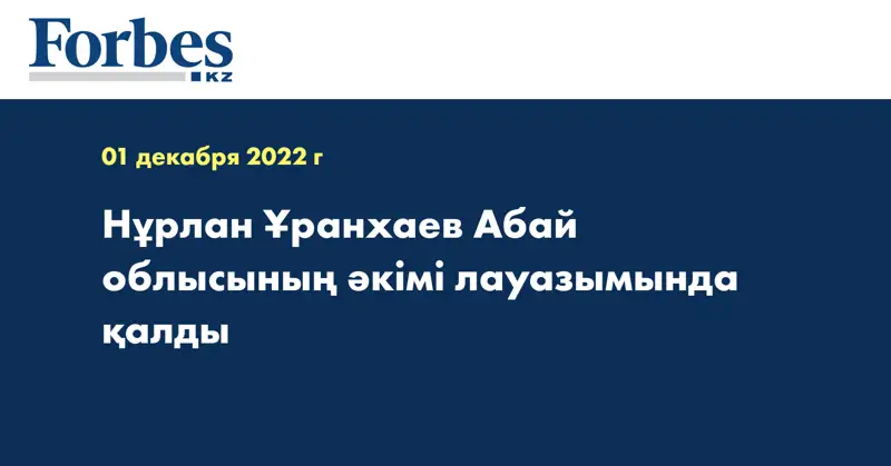 Нұрлан Ұранхаев Абай облысының әкімі лауазымында қалды