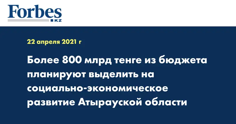 Более 800 млрд тенге из бюджета планируют выделить на социально-экономическое развитие Атырауской области