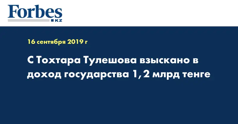 С Тохтара Тулешова взыскано в доход государства 1,2 млрд тенге