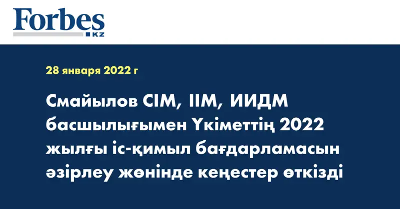 Смайылов СІМ, ІІМ, ИИДМ басшылығымен Үкіметтің 2022 жылғы іс-қимыл бағдарламасын әзірлеу жөнінде кеңестер өткізді