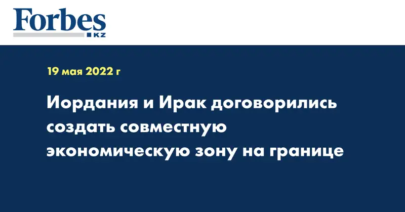 Иордания и Ирак договорились создать совместную экономическую зону на границе