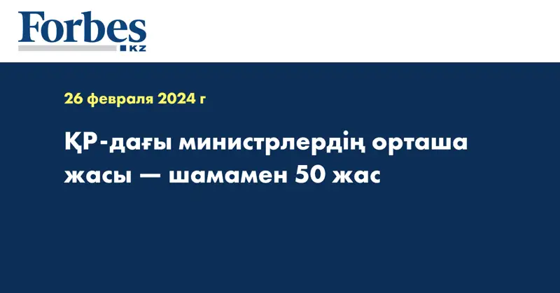 ҚР-дағы министрлердің орташа жасы — шамамен 50 жас