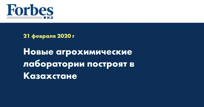 Новые агрохимические лаборатории построят в Казахстане