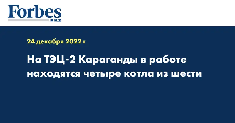 На ТЭЦ-2 Караганды в работе находятся четыре котла из шести