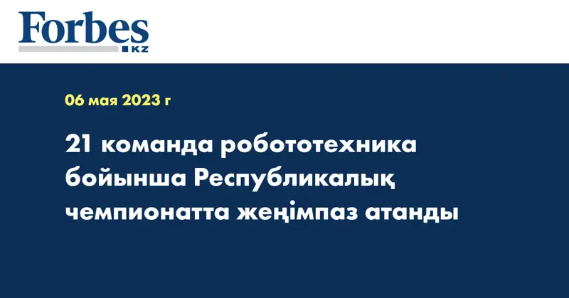 21 команда робототехника бойынша Республикалық чемпионатта жеңімпаз атанды