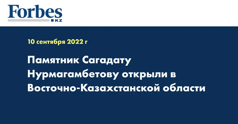 Памятник Сагадату Нурмагамбетову открыли в Восточно-Казахстанской области