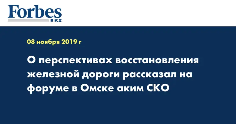 О перспективах восстановления железной дороги рассказал на форуме в Омске аким СКО