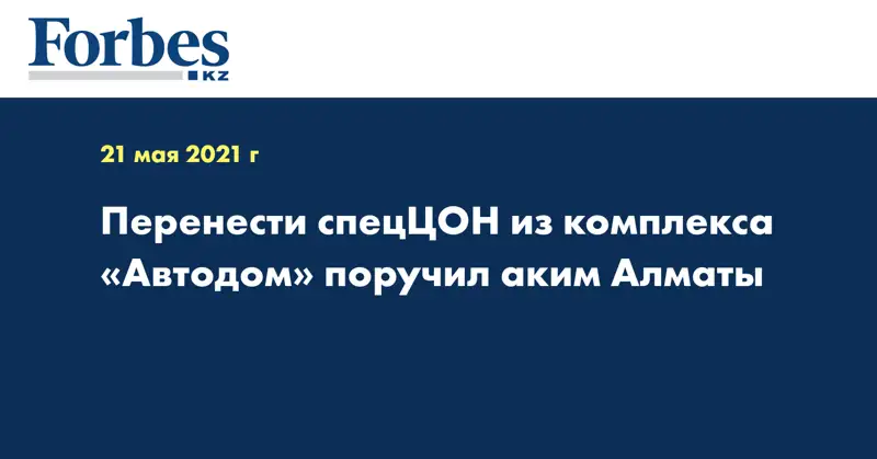 Перенести спецЦОН из комплекса «Автодом» поручил аким Алматы