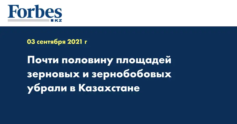 Почти половину площадей зерновых и зернобобовых убрали в Казахстане