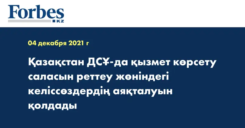 Қазақстан ДСҰ-да қызмет көрсету саласын реттеу жөніндегі келіссөздердің аяқталуын қолдады