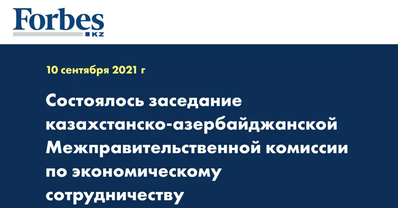 Состоялось заседание казахстанско-азербайджанской Межправительственной комиссии по экономическому сотрудничеству