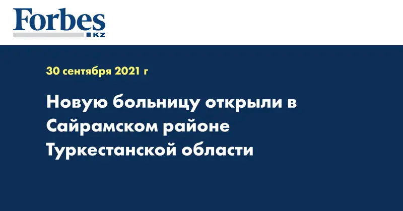 Новую больницу открыли в Сайрамском районе Туркестанской области