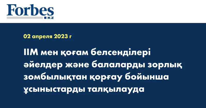 ІІМ мен қоғам белсенділері әйелдер және балаларды зорлық зомбылықтан қорғау бойынша ұсыныстарды талқылауда