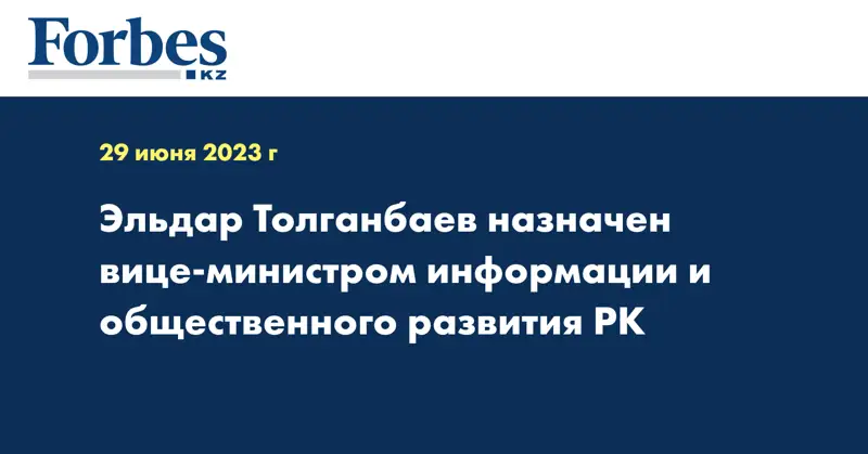 Эльдар Толганбаев назначен вице-министром информации и общественного развития РК
