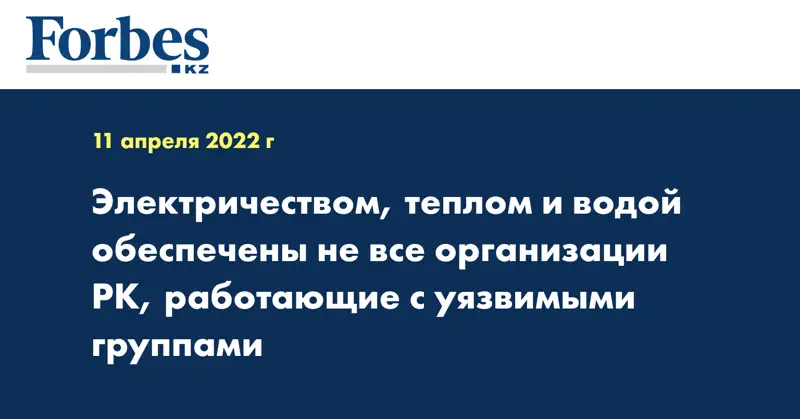 Электричеством, теплом и водой обеспечены не все организации РК, работающие с уязвимыми группами